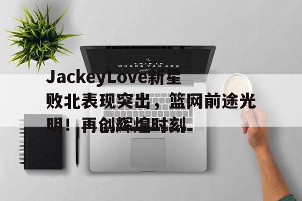 Kaiyun Sports jackeylove颜值巅峰 